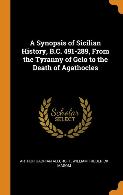 A Synopsis of Sicilian History, B.C. 491-289, From the Tyranny of Gelo to the Death of Agathocles