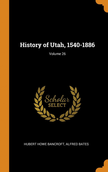 History of Utah, 1540-1886; Volume 26
