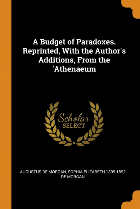 A Budget of Paradoxes. Reprinted, With the Author’s Additions, From the ’Athenaeum