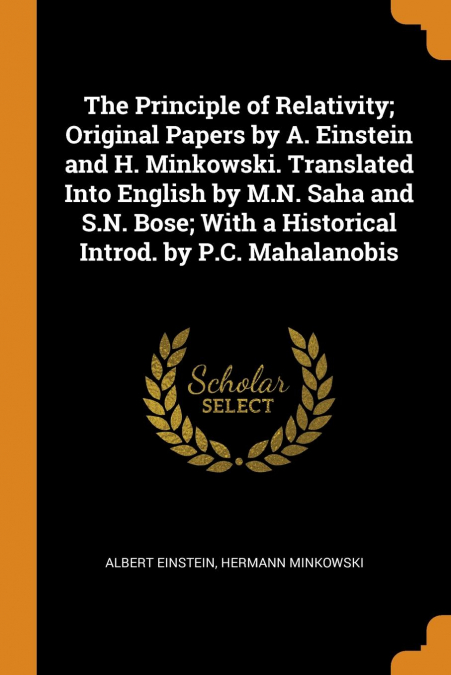 The Principle of Relativity; Original Papers by A. Einstein and H. Minkowski. Translated Into English by M.N. Saha and S.N. Bose; With a Historical Introd. by P.C. Mahalanobis