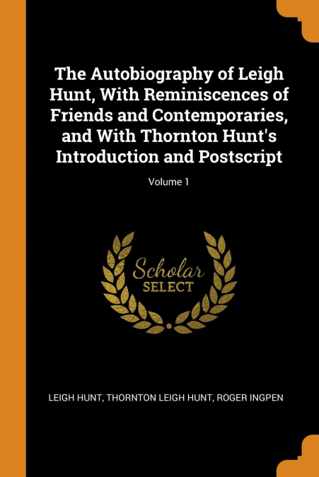 The Autobiography of Leigh Hunt, With Reminiscences of Friends and Contemporaries, and With Thornton Hunt’s Introduction and Postscript; Volume 1