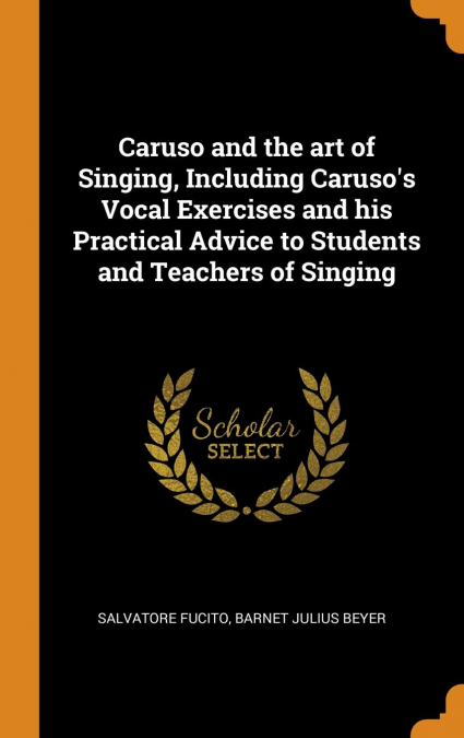 Caruso and the art of Singing, Including Caruso’s Vocal Exercises and his Practical Advice to Students and Teachers of Singing