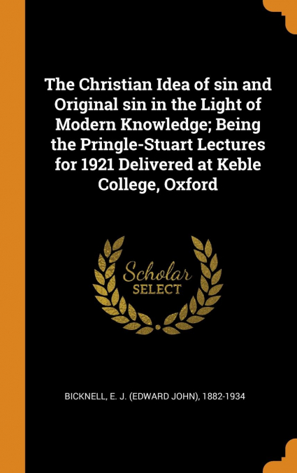 The Christian Idea of sin and Original sin in the Light of Modern Knowledge; Being the Pringle-Stuart Lectures for 1921 Delivered at Keble College, Oxford
