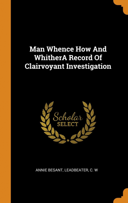 Man Whence How And WhitherA Record Of Clairvoyant Investigation