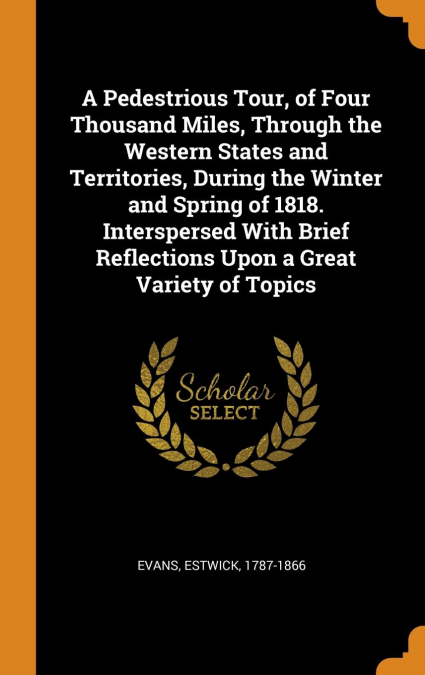 A Pedestrious Tour, of Four Thousand Miles, Through the Western States and Territories, During the Winter and Spring of 1818. Interspersed With Brief Reflections Upon a Great Variety of Topics