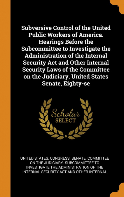 Subversive Control of the United Public Workers of America. Hearings Before the Subcommittee to Investigate the Administration of the Internal Security Act and Other Internal Security Laws of the Comm
