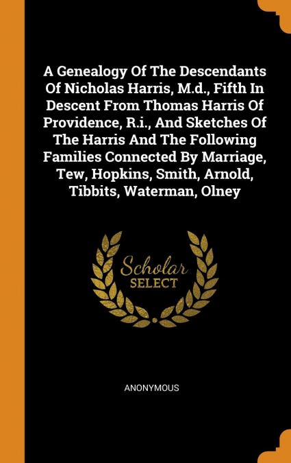 A Genealogy Of The Descendants Of Nicholas Harris, M.d., Fifth In Descent From Thomas Harris Of Providence, R.i., And Sketches Of The Harris And The Following Families Connected By Marriage, Tew, Hopk