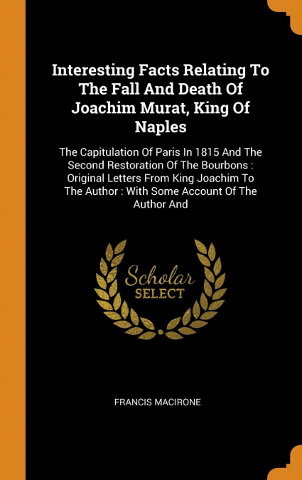 Interesting Facts Relating To The Fall And Death Of Joachim Murat, King Of Naples