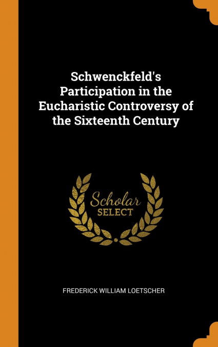 Schwenckfeld's Participation in the Eucharistic Controversy of the Sixteenth Century