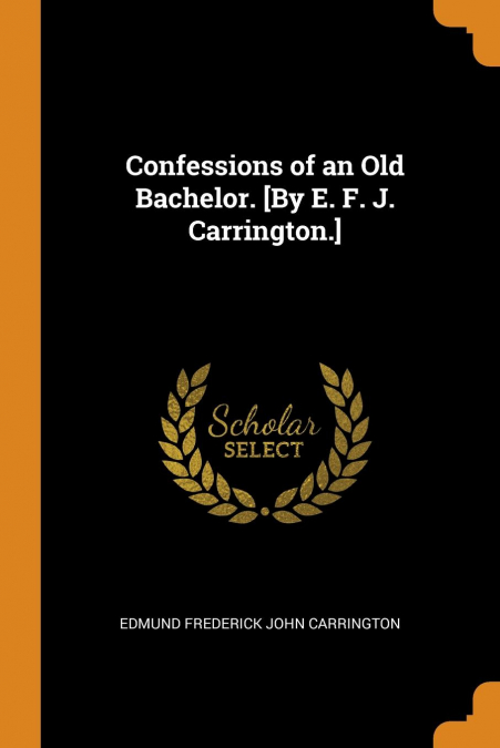 Confessions of an Old Bachelor. [By E. F. J. Carrington.]