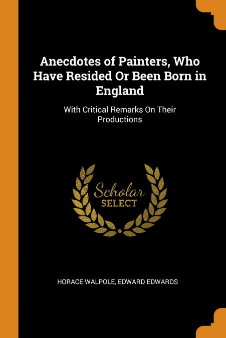 Anecdotes of Painters, Who Have Resided Or Been Born in England