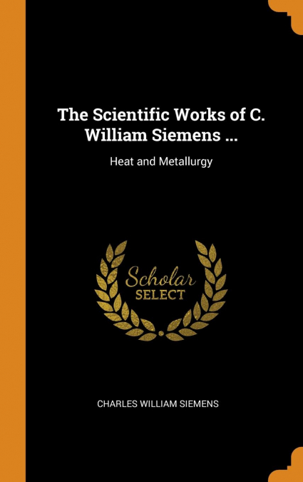 The Scientific Works of C. William Siemens ...