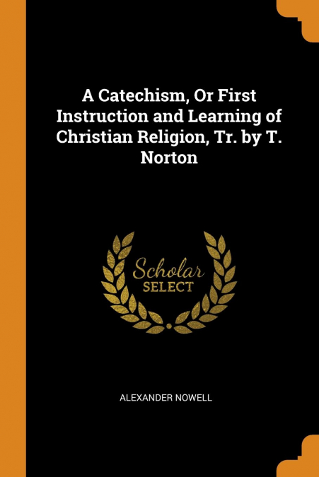 A Catechism, Or First Instruction and Learning of Christian Religion, Tr. by T. Norton