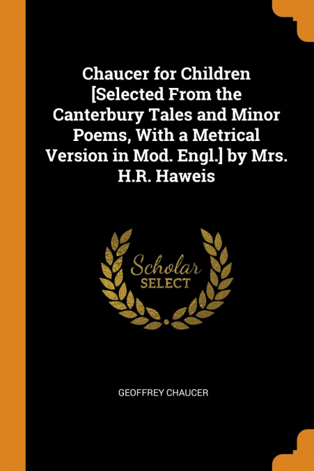 Chaucer for Children [Selected From the Canterbury Tales and Minor Poems, With a Metrical Version in Mod. Engl.] by Mrs. H.R. Haweis