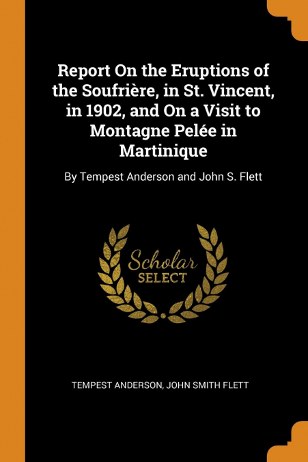 Report On the Eruptions of the Soufrière, in St. Vincent, in 1902, and On a Visit to Montagne Pelée in Martinique