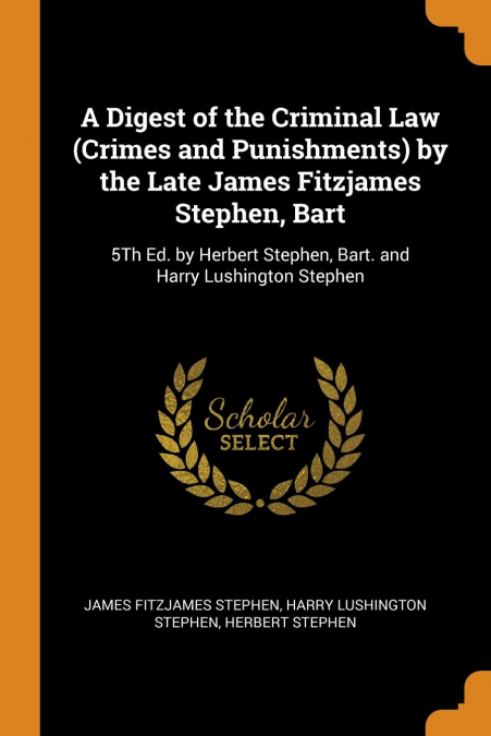 A Digest of the Criminal Law (Crimes and Punishments) by the Late James Fitzjames Stephen, Bart