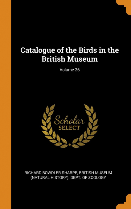 Catalogue of the Birds in the British Museum; Volume 26