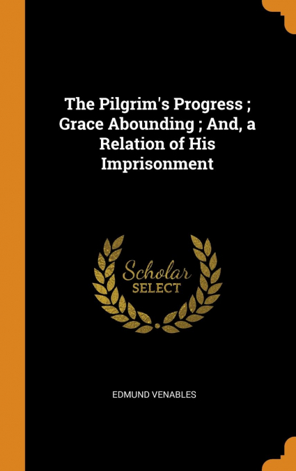 The Pilgrim's Progress ; Grace Abounding ; And, a Relation of His Imprisonment