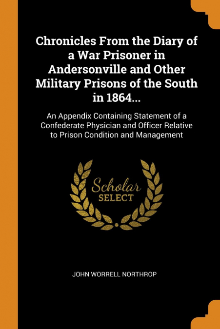 Chronicles From the Diary of a War Prisoner in Andersonville and Other Military Prisons of the South in 1864...