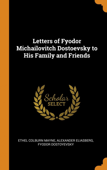 Letters of Fyodor Michailovitch Dostoevsky to His Family and Friends