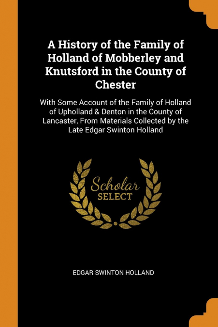 A History of the Family of Holland of Mobberley and Knutsford in the County of Chester