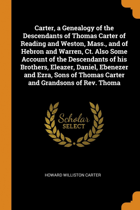 Carter, a Genealogy of the Descendants of Thomas Carter of Reading and Weston, Mass., and of Hebron and Warren, Ct. Also Some Account of the Descendants of his Brothers, Eleazer, Daniel, Ebenezer and 