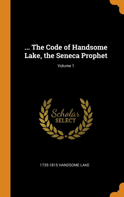 ... The Code of Handsome Lake, the Seneca Prophet; Volume 1