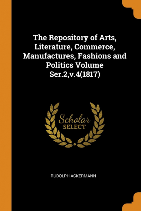 The Repository of Arts, Literature, Commerce, Manufactures, Fashions and Politics Volume Ser.2,v.4(1817)