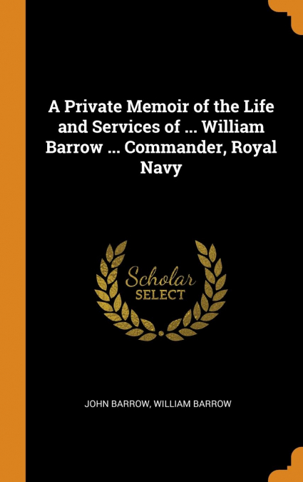 A Private Memoir of the Life and Services of ... William Barrow ... Commander, Royal Navy