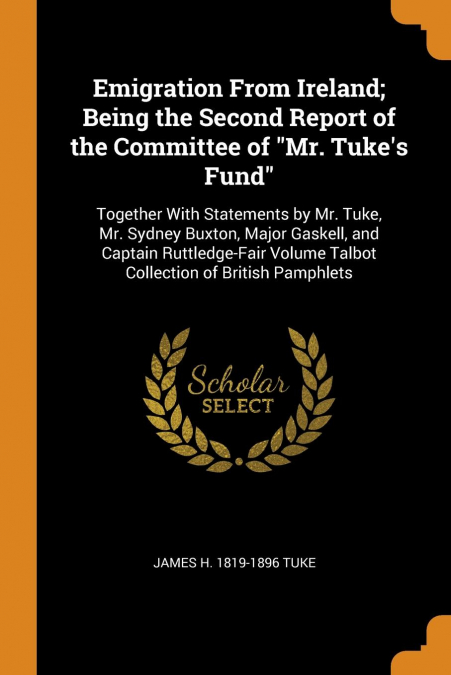 Emigration From Ireland; Being the Second Report of the Committee of 'Mr. Tuke's Fund'