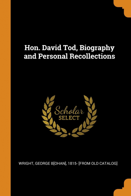 Hon. David Tod, Biography and Personal Recollections