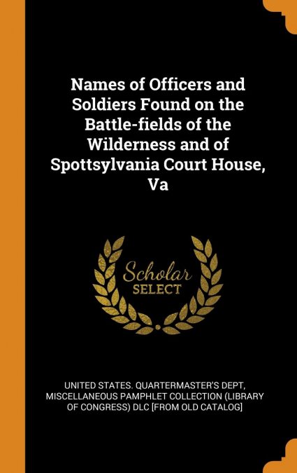 Names of Officers and Soldiers Found on the Battle-fields of the Wilderness and of Spottsylvania Court House, Va