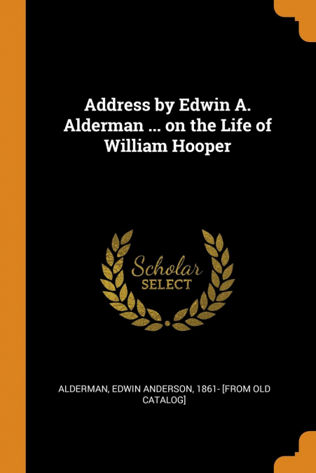 Address by Edwin A. Alderman ... on the Life of William Hooper