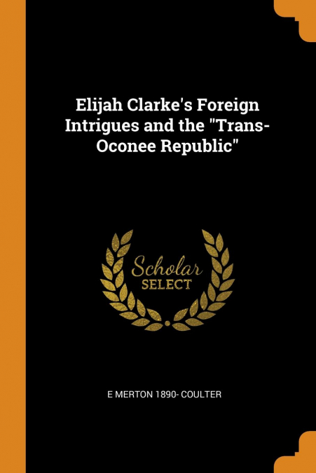 Elijah Clarke's Foreign Intrigues and the 'Trans-Oconee Republic'