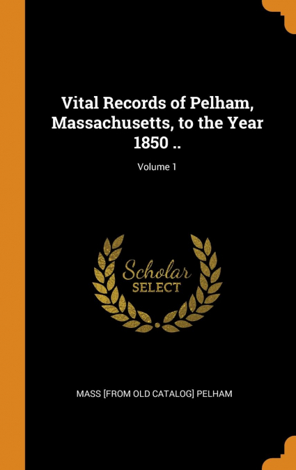 Vital Records of Pelham, Massachusetts, to the Year 1850 ..; Volume 1