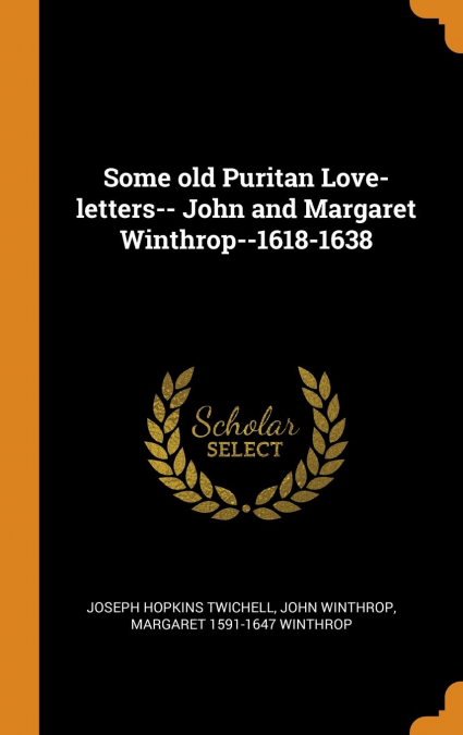 Some old Puritan Love-letters-- John and Margaret Winthrop--1618-1638