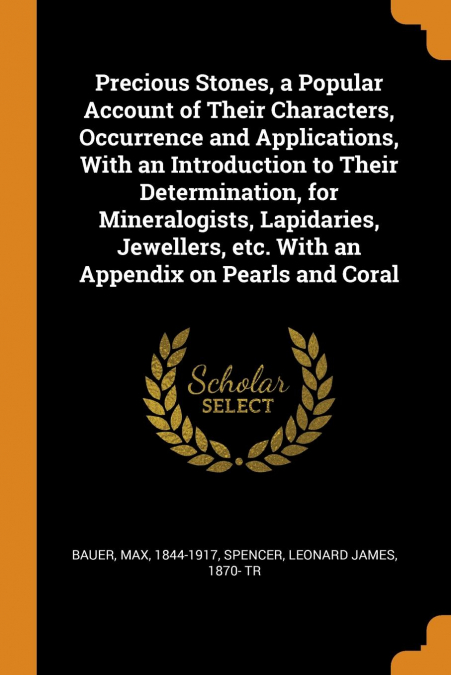 Precious Stones, a Popular Account of Their Characters, Occurrence and Applications, With an Introduction to Their Determination, for Mineralogists, Lapidaries, Jewellers, etc. With an Appendix on Pea