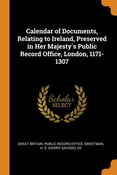 Calendar of Documents, Relating to Ireland, Preserved in Her Majesty's Public Record Office, London, 1171-1307
