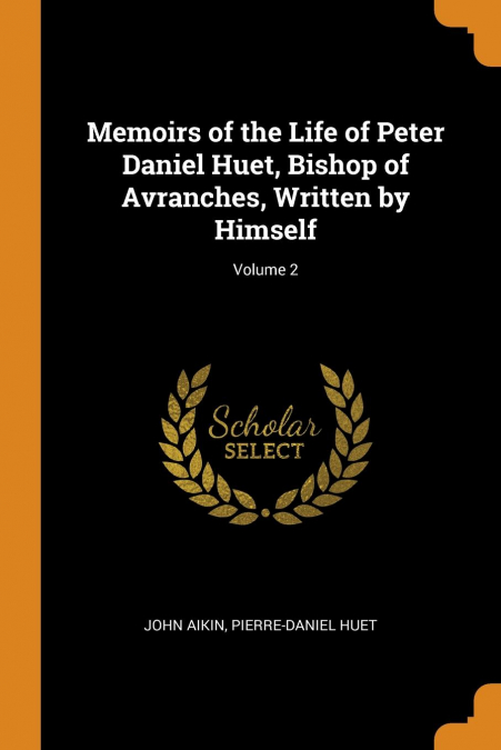 Memoirs of the Life of Peter Daniel Huet, Bishop of Avranches, Written by Himself; Volume 2