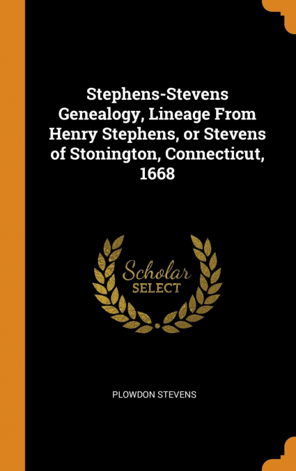Stephens-Stevens Genealogy, Lineage From Henry Stephens, or Stevens of Stonington, Connecticut, 1668