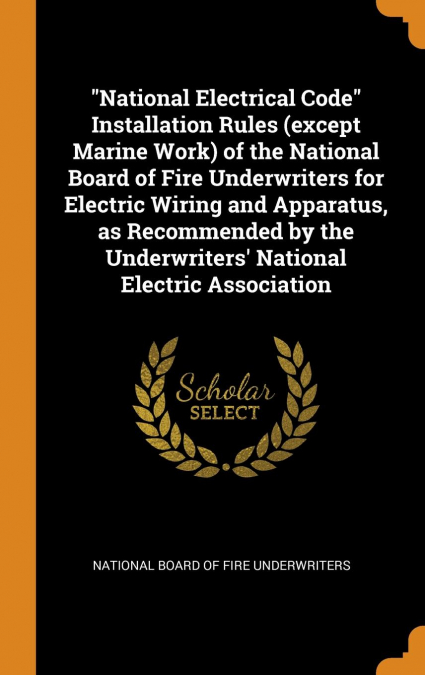 'National Electrical Code' Installation Rules (except Marine Work) of the National Board of Fire Underwriters for Electric Wiring and Apparatus, as Recommended by the Underwriters' National Electric A