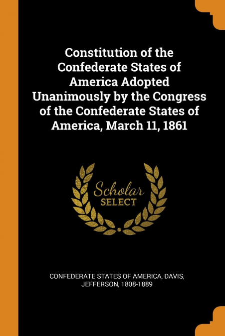 Constitution of the Confederate States of America Adopted Unanimously by the Congress of the Confederate States of America, March 11, 1861
