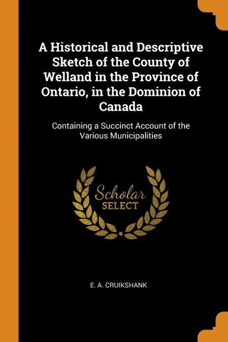 A Historical and Descriptive Sketch of the County of Welland in the Province of Ontario, in the Dominion of Canada