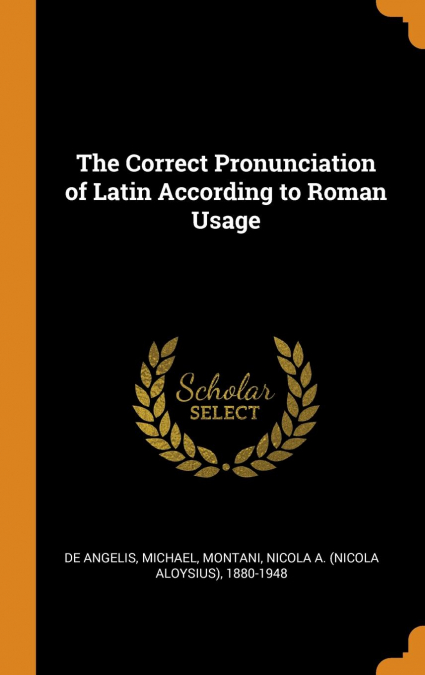 The Correct Pronunciation of Latin According to Roman Usage