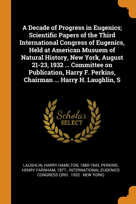 A Decade of Progress in Eugenics; Scientific Papers of the Third International Congress of Eugenics, Held at American Musuem of Natural History, New York, August 21-23, 1932 ... Committee on Publicati