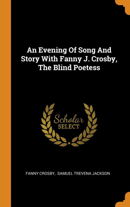 An Evening Of Song And Story With Fanny J. Crosby, The Blind Poetess