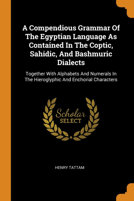 A Compendious Grammar Of The Egyptian Language As Contained In The Coptic, Sahidic, And Bashmuric Dialects