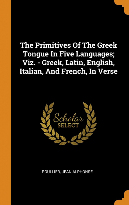 The Primitives Of The Greek Tongue In Five Languages; Viz. - Greek, Latin, English, Italian, And French, In Verse