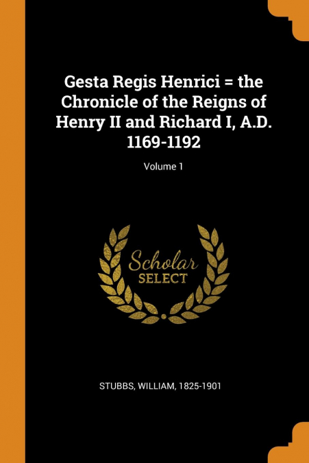 Gesta Regis Henrici = the Chronicle of the Reigns of Henry II and Richard I, A.D. 1169-1192; Volume 1