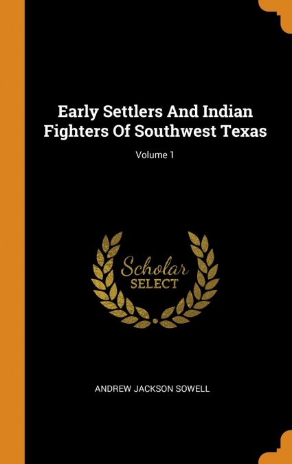 Early Settlers And Indian Fighters Of Southwest Texas; Volume 1
